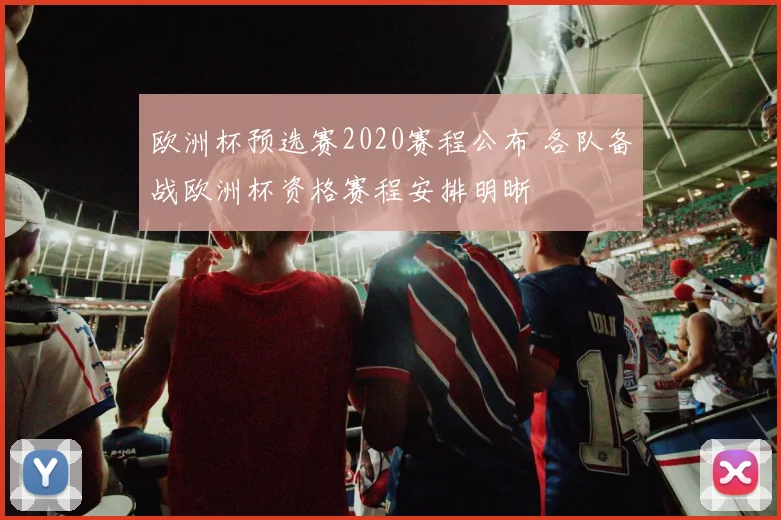 欧洲杯预选赛2020赛程公布 各队备战欧洲杯资格赛程安排明晰
