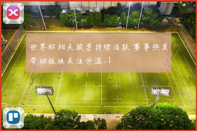 世界杯相关股票持续活跃 赛事热度带动板块关注升温_1