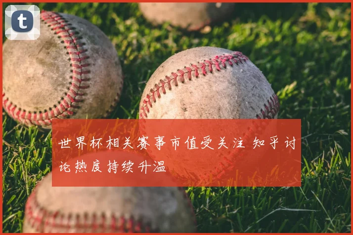 世界杯相关赛事市值受关注 知乎讨论热度持续升温