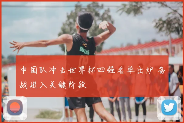 中国队冲击世界杯四强名单出炉 备战进入关键阶段
