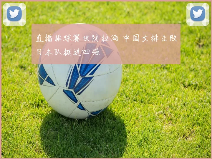 直播排球赛攻防拉满 中国女排击败日本队挺进四强