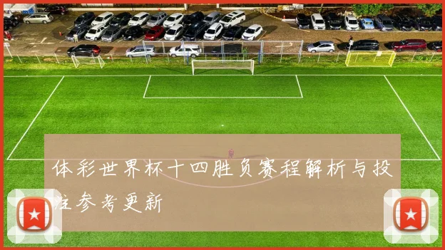 体彩世界杯十四胜负赛程解析与投注参考更新