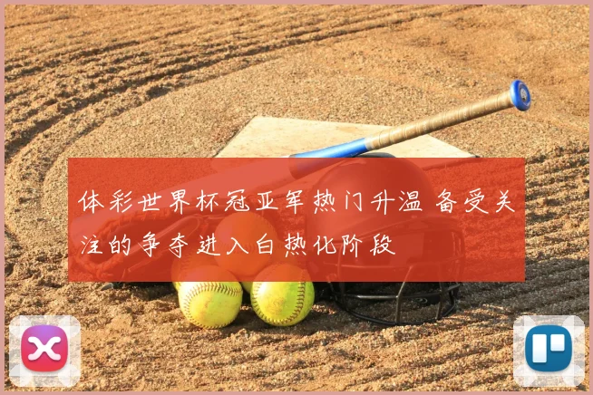 体彩世界杯冠亚军热门升温 备受关注的争夺进入白热化阶段